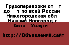 Грузоперевозки от 1 т до 20 т по всей России - Нижегородская обл., Нижний Новгород г. Авто » Услуги   